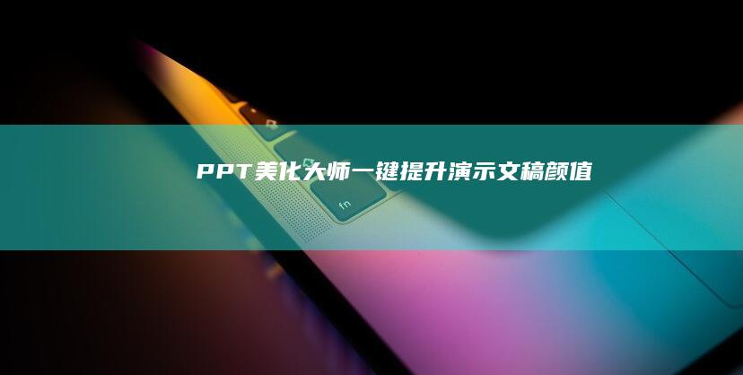 PPT美化大师：一键提升演示文稿颜值